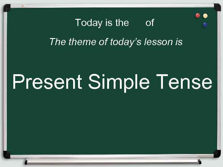 Today is the of The theme of today’s lesson is Present Simple Tense 