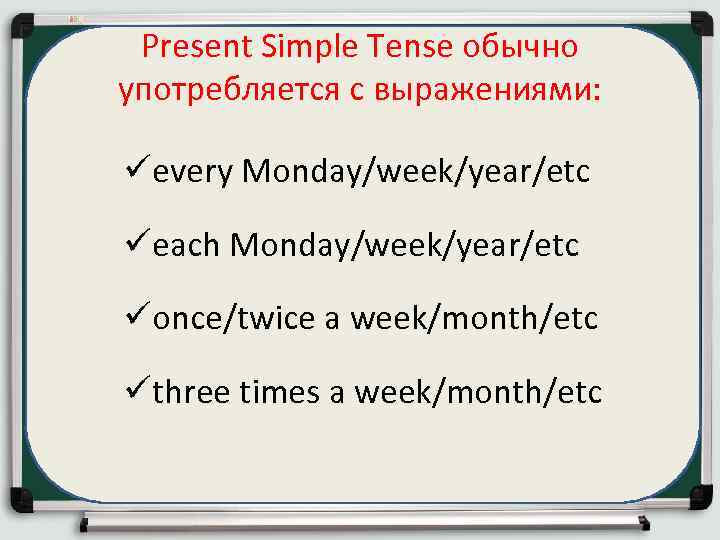 Present Simple Tense обычно употребляется с выражениями: üevery Monday/week/year/etc üeach Monday/week/year/etc üonce/twice a week/month/etc