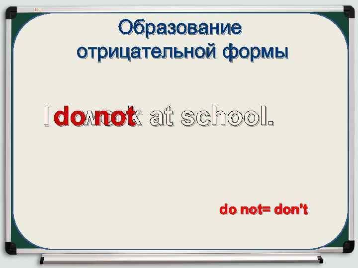 Образование отрицательной формы work I do not at school. do not= don't 