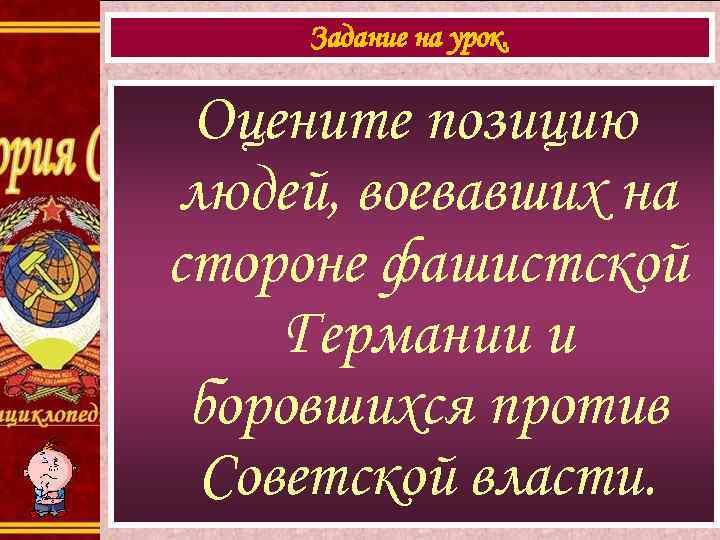 Задание на урок. Оцените позицию людей, воевавших на стороне фашистской Германии и боровшихся против