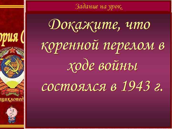 Задание на урок. Докажите, что коренной перелом в ходе войны состоялся в 1943 г.