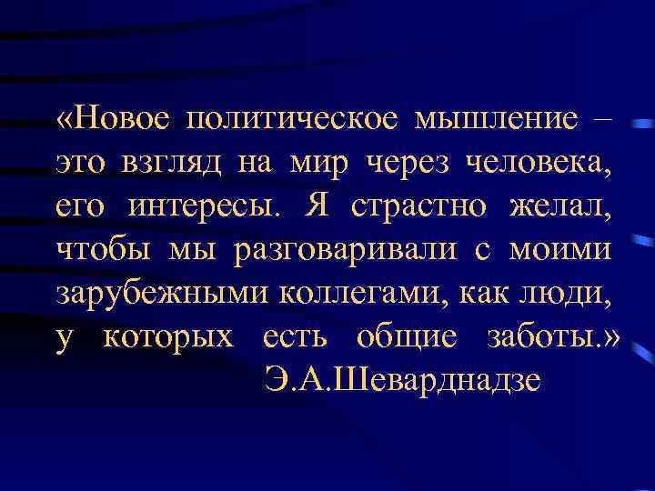  «Новое политическое мышление – это взгляд на мир через человека, его интересы. Я