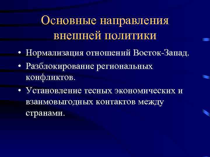 Основные направления внешней политики • Нормализация отношений Восток-Запад. • Разблокирование региональных конфликтов. • Установление