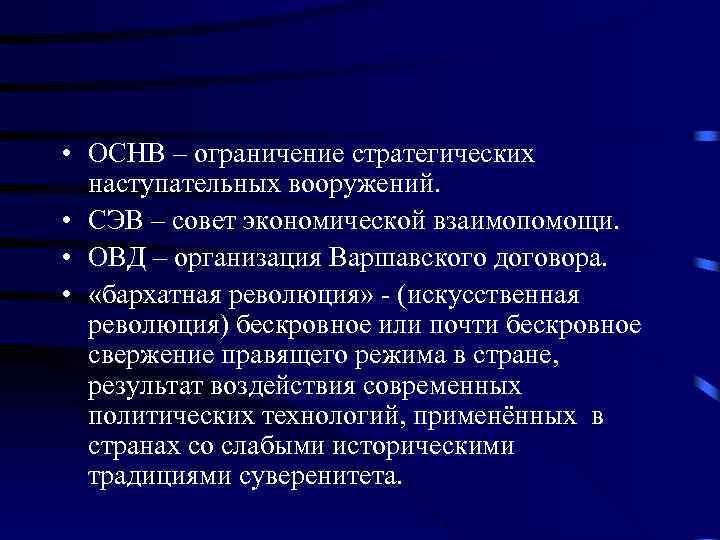  • ОСНВ – ограничение стратегических наступательных вооружений. • СЭВ – совет экономической взаимопомощи.