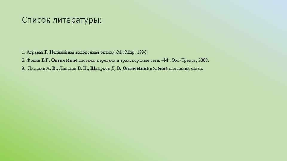 Список литературы: 1. Агравал Г. Нелинейная волоконная оптика. -М. : Мир, 1996. 2. Фокин