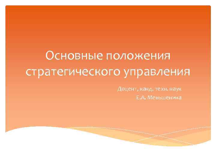 Основные положения стратегического управления Доцент, канд. техн. наук Е. А. Меньшенина 