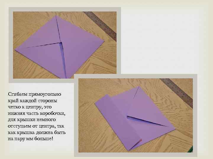 Сгибаем прямоугольно край каждой стороны четко к центру, это нижняя часть коробочки, для крышки