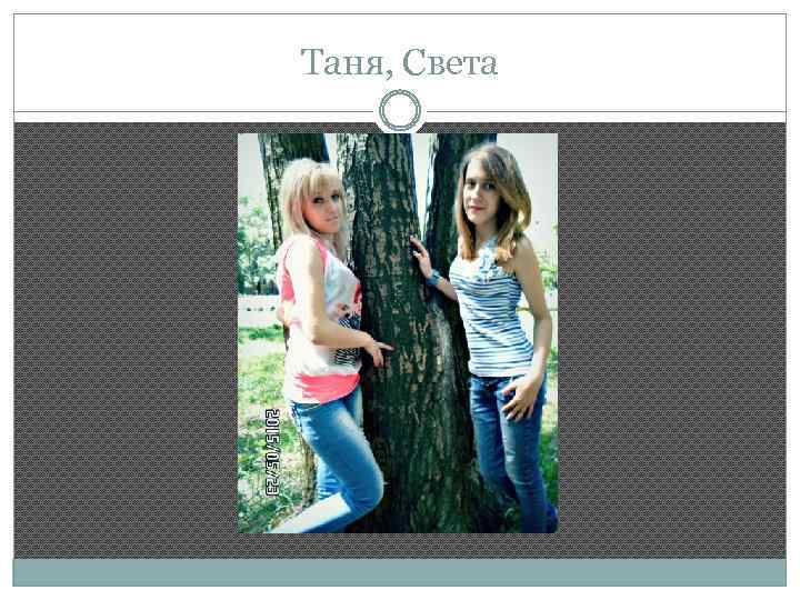 Таня, Света 