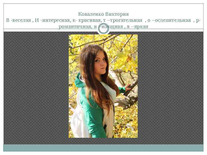 Коваленко Виктория В -веселая , И -интересная, к- красивая, т –трогательная , о –ослепительная