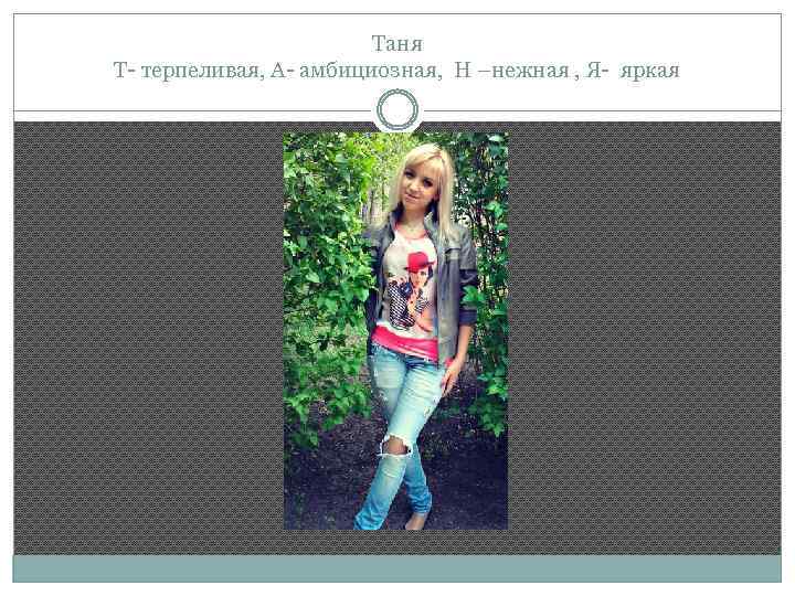 Таня Т- терпеливая, А- амбициозная, Н –нежная , Я- яркая 