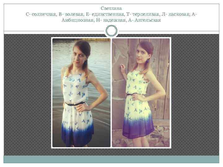 Светлана С- солнечная, В- волевая, Е- единственная, Т- терпеливая, Л- ласковая, ААмбициозная, Н- надежная,