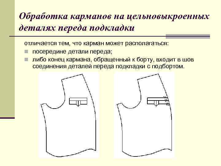 Обработка карманов на цельновыкроенных деталях переда подкладки отличается тем, что карман может располагаться: n