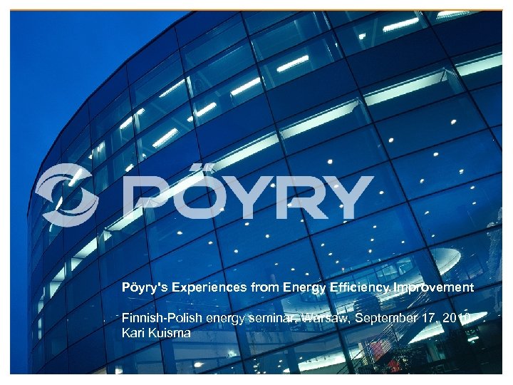 Pöyry's Experiences from Energy Efficiency Improvement Finnish-Polish energy seminar, Warsaw, September 17, 2010 Kari