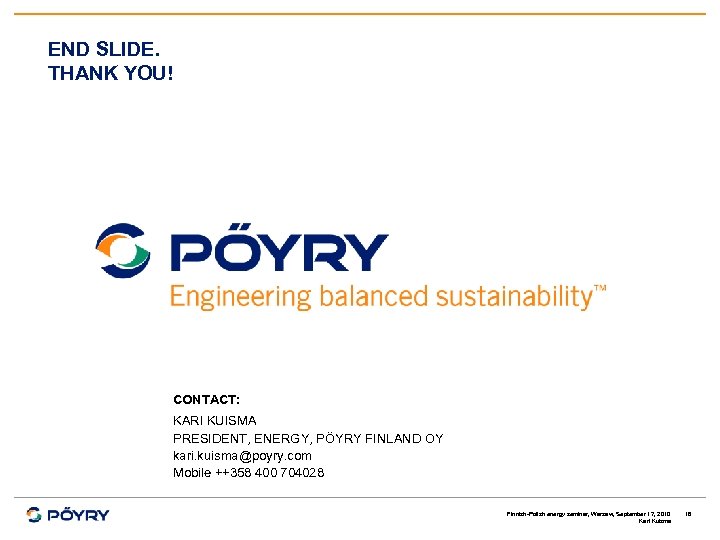 END SLIDE. THANK YOU! CONTACT: KARI KUISMA PRESIDENT, ENERGY, PÖYRY FINLAND OY kari. kuisma@poyry.