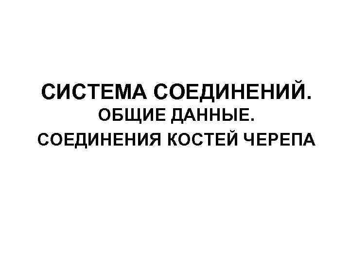 СИСТЕМА СОЕДИНЕНИЙ. ОБЩИЕ ДАННЫЕ. СОЕДИНЕНИЯ КОСТЕЙ ЧЕРЕПА 