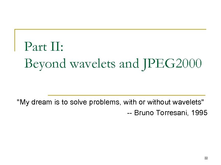 Part II: Beyond wavelets and JPEG 2000 "My dream is to solve problems, with