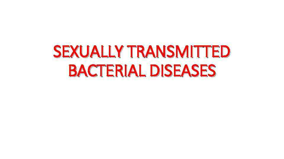 SEXUALLY TRANSMITTED BACTERIAL DISEASES 