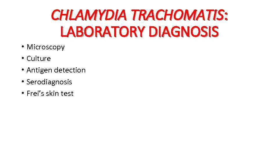 CHLAMYDIA TRACHOMATIS: LABORATORY DIAGNOSIS • Microscopy • Culture • Antigen detection • Serodiagnosis •