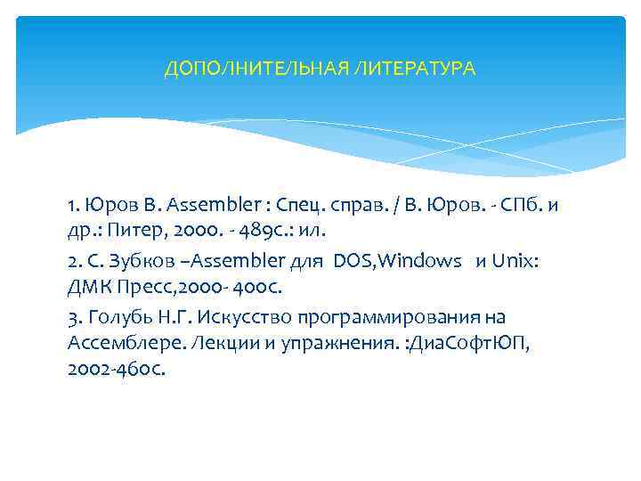 ДОПОЛНИТЕЛЬНАЯ ЛИТЕРАТУРА 1. Юров В. Assembler : Спец. справ. / В. Юров. - СПб.