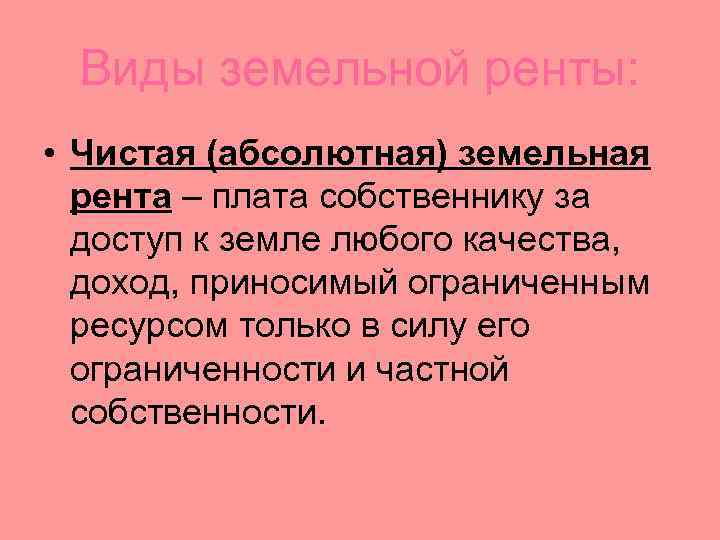 Виды земельной ренты: • Чистая (абсолютная) земельная рента – плата собственнику за доступ к