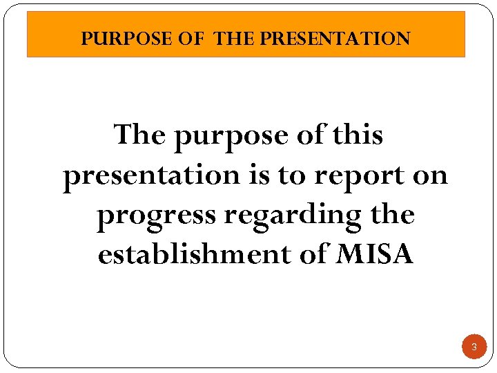 PURPOSE OF THE PRESENTATION The purpose of this presentation is to report on progress