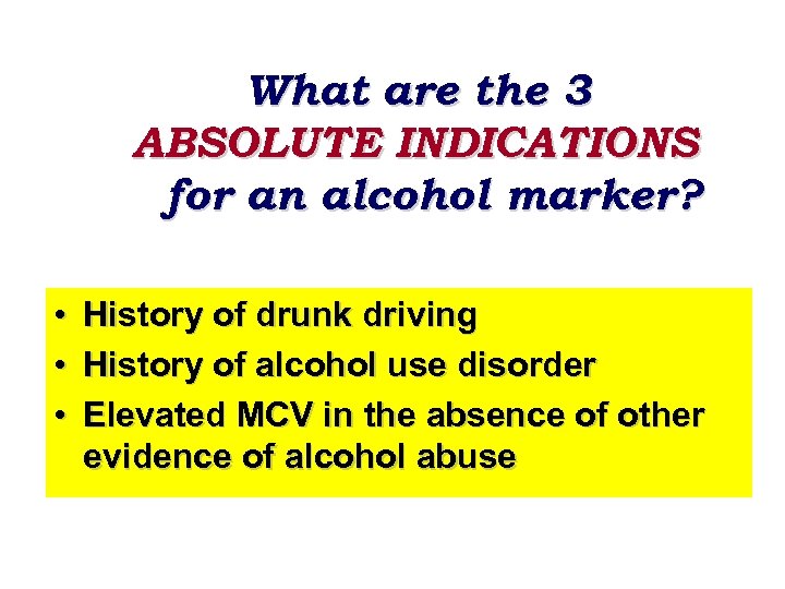What are the 3 ABSOLUTE INDICATIONS for an alcohol marker? • • • History