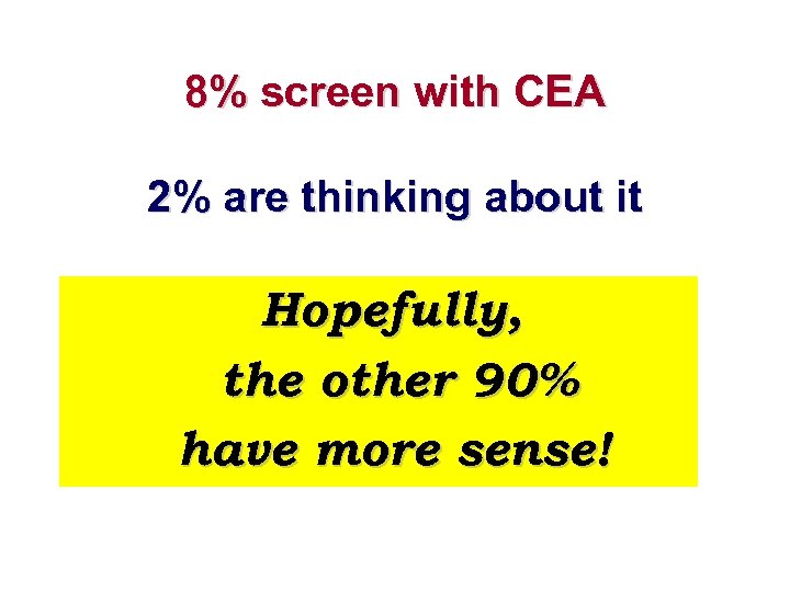 8% screen with CEA 2% are thinking about it Hopefully, the other 90% have
