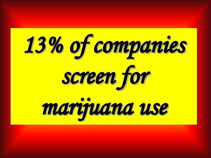 13% of companies screen for marijuana use 