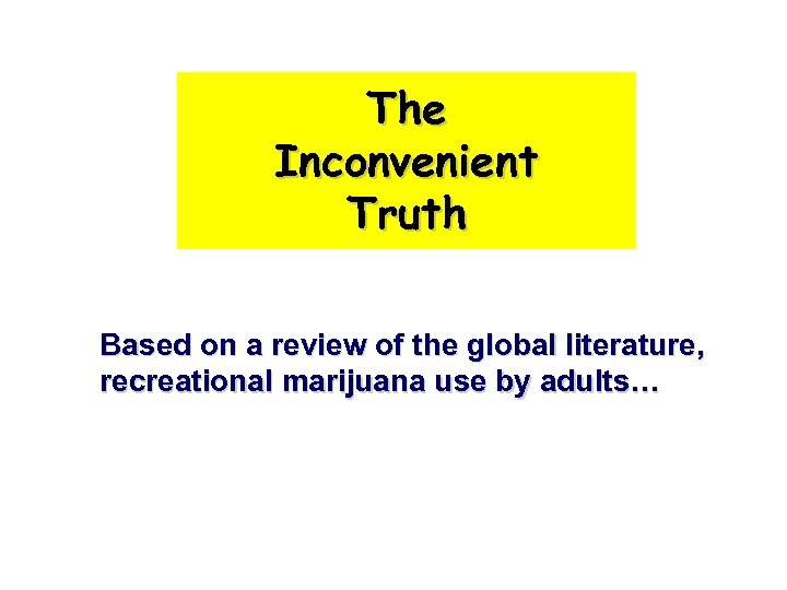 The Inconvenient Truth Based on a review of the global literature, recreational marijuana use
