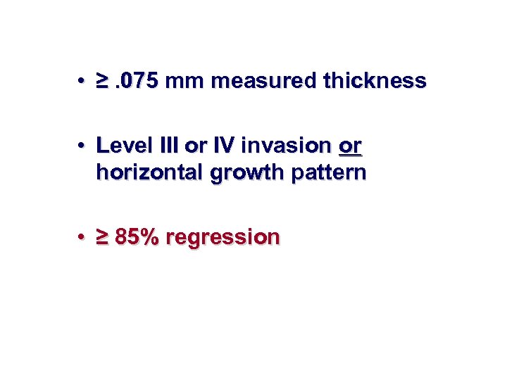  • ≥. 075 mm measured thickness • Level III or IV invasion or