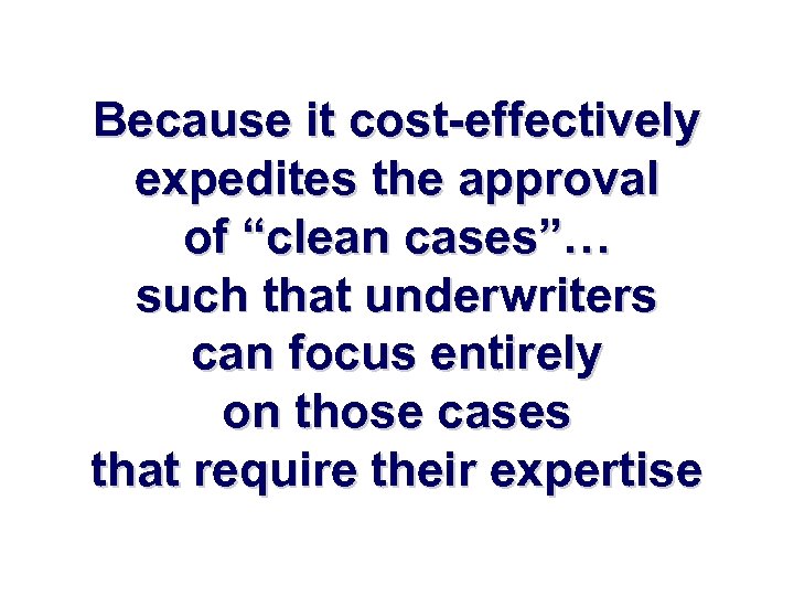 Because it cost-effectively expedites the approval of “clean cases”… such that underwriters can focus