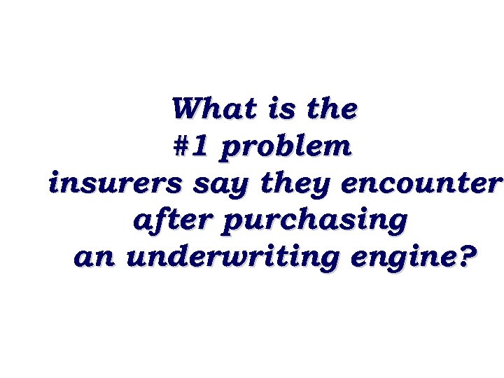 What is the #1 problem insurers say they encounter after purchasing an underwriting engine?