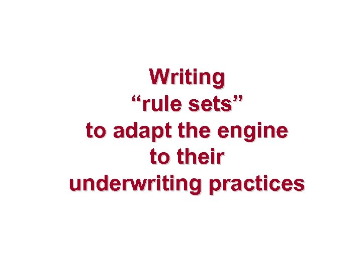 Writing “rule sets” to adapt the engine to their underwriting practices 