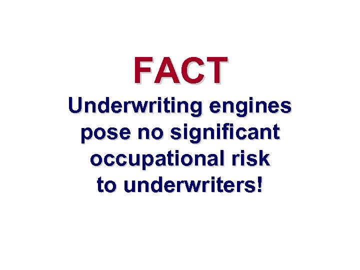 FACT Underwriting engines pose no significant occupational risk to underwriters! 