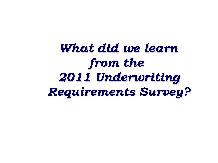What did we learn from the 2011 Underwriting Requirements Survey? 