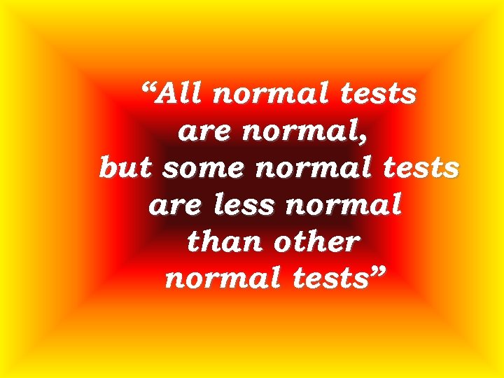 “All normal tests are normal, but some normal tests are less normal than other
