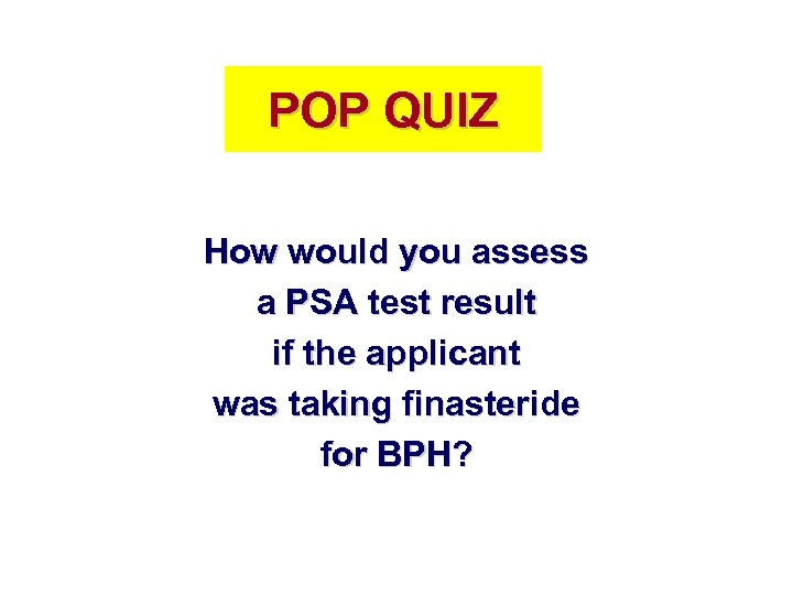 POP QUIZ How would you assess a PSA test result if the applicant was