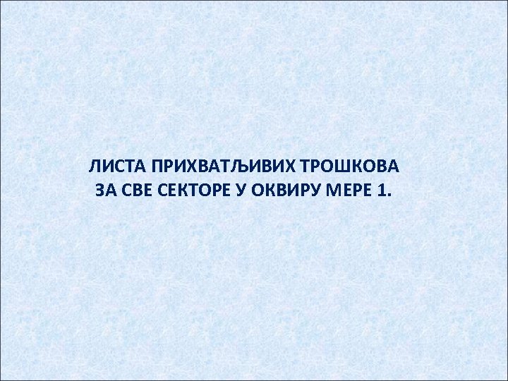 ЛИСTA ПРИХВATЉИВИХ TРOШКOВA ЗA СВE СEКTOРE У OКВИРУ MEРE 1. 