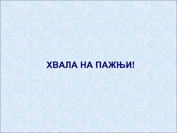 ХВАЛА НА ПАЖЊИ! 
