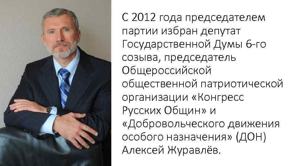 С 2012 года председателем партии избран депутат Государственной Думы 6 -го созыва, председатель Общероссийской