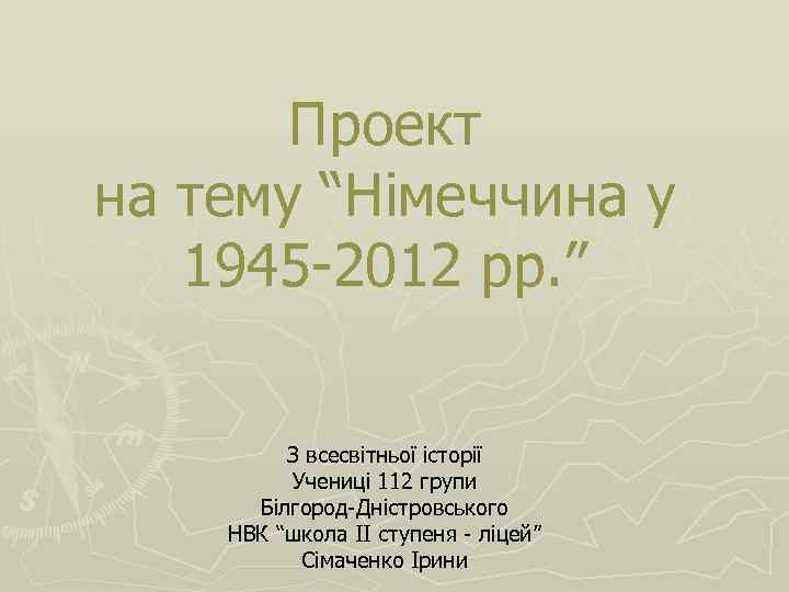 Проект на тему “Німеччина у 1945 -2012 рр. ” З всесвітньої історії Учениці 112