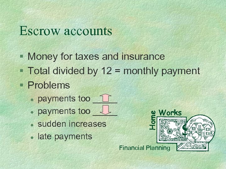 Escrow accounts l l payments too _____ sudden increases late payments Home § Money