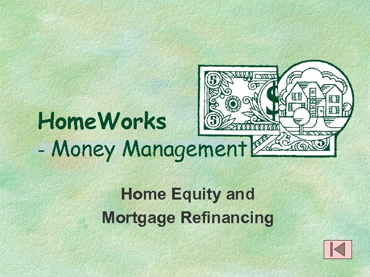 Home. Works - Money Management Home Equity and Mortgage Refinancing 