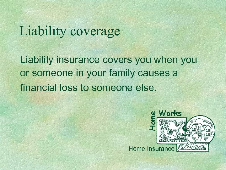 Liability coverage Home Liability insurance covers you when you or someone in your family