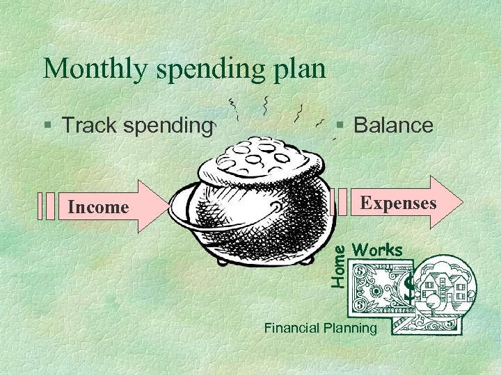 Monthly spending plan § Track spending § Balance Expenses Home Income Works Financial Planning