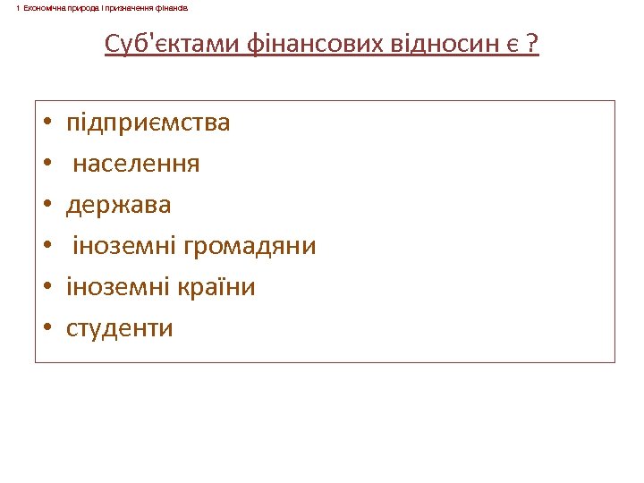 1 Економічна природа і призначення фінансів Суб'єктами фінансових відносин є ? • • •