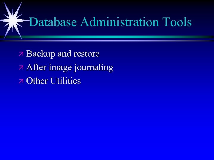 Database Administration Tools ä Backup and restore ä After image journaling ä Other Utilities