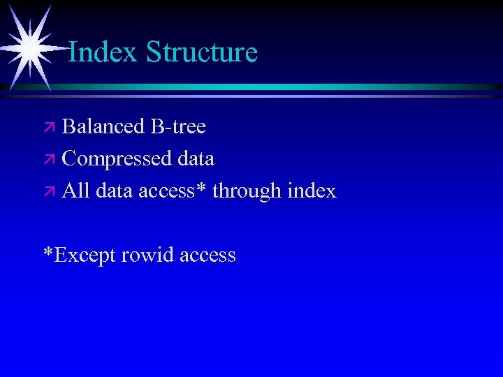 Index Structure ä Balanced B-tree ä Compressed data ä All data access* through index
