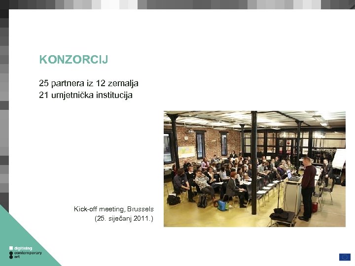 KONZORCIJ 25 partnera iz 12 zemalja 21 umjetnička institucija Kick-off meeting, Brussels (25. siječanj