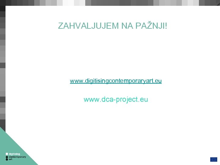ZAHVALJUJEM NA PAŽNJI! www. digitisingcontemporaryart. eu www. dca-project. eu 